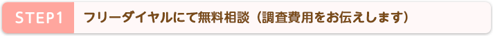 STEP1 フリーダイヤルにて無料相談(調査費用をお伝えします)