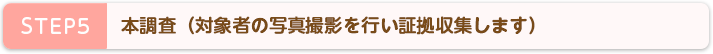 STEP5 本調査(対象者の写真撮影を行い証拠収集します)